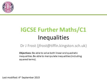 IGCSE Further Maths/C1 Inequalities Dr J Frost Last modified: 4 th September 2015 Objectives: Be able to solve both linear.