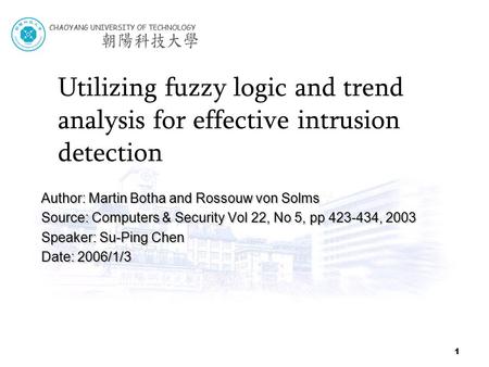 1 Utilizing fuzzy logic and trend analysis for effective intrusion detection Author: Martin Botha and Rossouw von Solms Source: Computers & Security Vol.