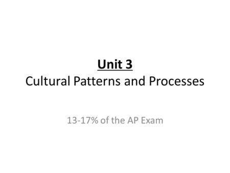Unit 3 Cultural Patterns and Processes 13-17% of the AP Exam.