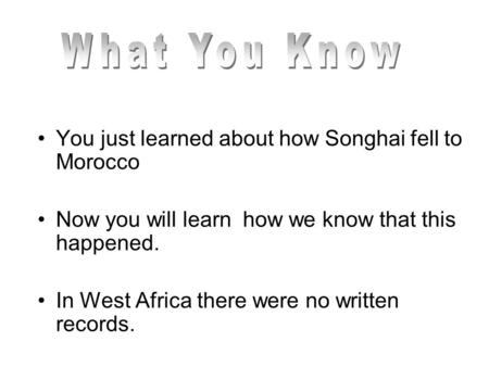 You just learned about how Songhai fell to Morocco Now you will learn how we know that this happened. In West Africa there were no written records.