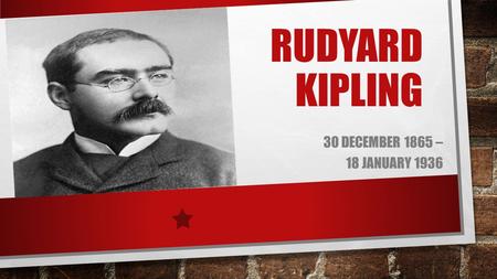 RUDYARD KIPLING 30 DECEMBER 1865 – 18 JANUARY 1936.