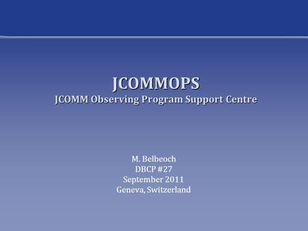 JCOMMOPS JCOMM Observing Program Support Centre M. Belbeoch DBCP #27 September 2011 Geneva, Switzerland.