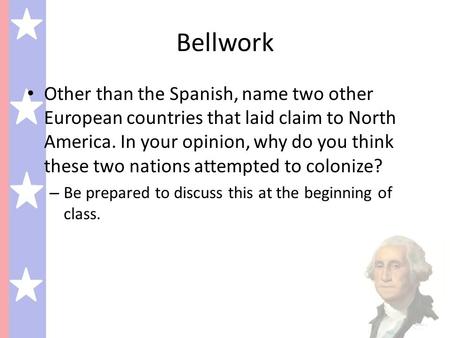 Bellwork Other than the Spanish, name two other European countries that laid claim to North America. In your opinion, why do you think these two nations.