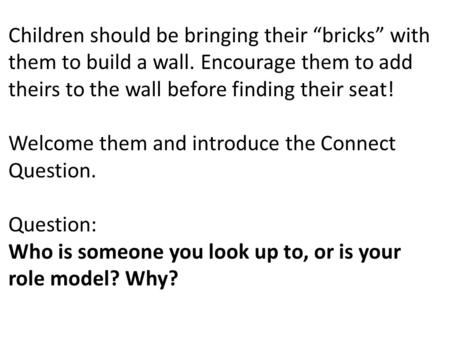 Children should be bringing their “bricks” with them to build a wall. Encourage them to add theirs to the wall before finding their seat! Welcome them.