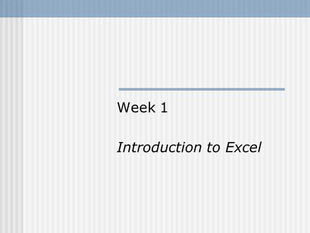 Week 1 Introduction to Excel. The purposes of this introduction are: To remind (or introduce) you to the Excel spreadsheet format To ensure that you.