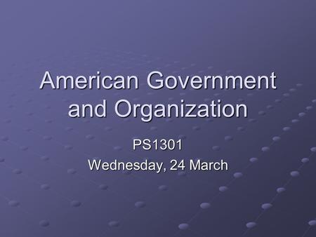 American Government and Organization PS1301 Wednesday, 24 March.