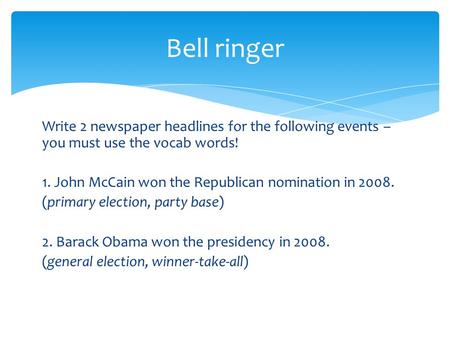 Write 2 newspaper headlines for the following events – you must use the vocab words! 1. John McCain won the Republican nomination in 2008. (primary election,