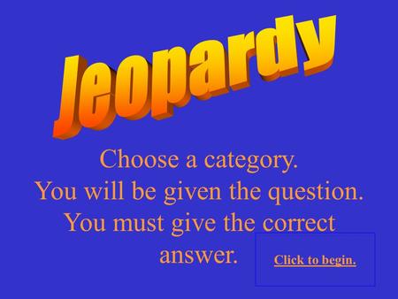 Choose a category. You will be given the question. You must give the correct answer. Click to begin.