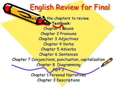 English Review for Final These are the chapters to review. In Textbook: Chapter 1 Nouns Chapter 2 Pronouns Chapter 3 Adjectives Chapter 4 Verbs Chapter.