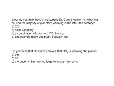 What do you think best characterizes Dr. Curry’s opinion on what has caused the majority of planetary warming in the late 20th century? a) CO 2 b) solar.