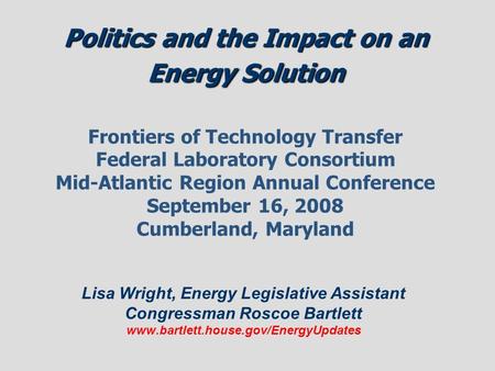 Politics and the Impact on an Energy Solution Politics and the Impact on an Energy Solution Frontiers of Technology Transfer Federal Laboratory Consortium.