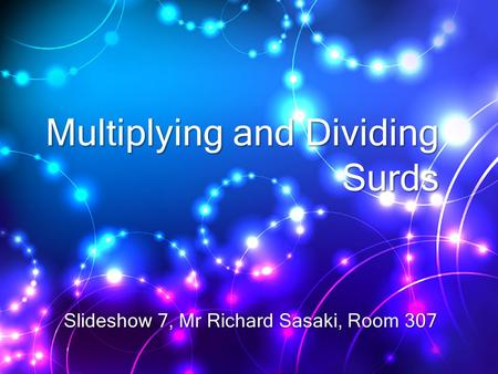 Multiplying and Dividing Surds Slideshow 7, Mr Richard Sasaki, Room 307.