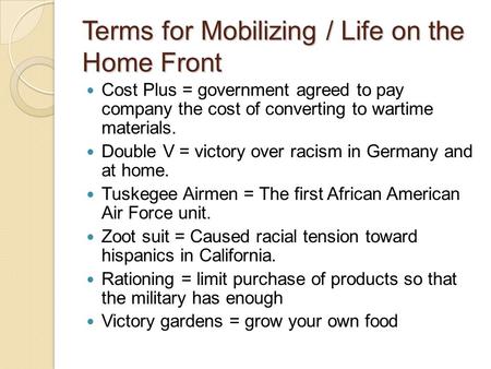 Terms for Mobilizing / Life on the Home Front Cost Plus = government agreed to pay company the cost of converting to wartime materials. Double V = victory.