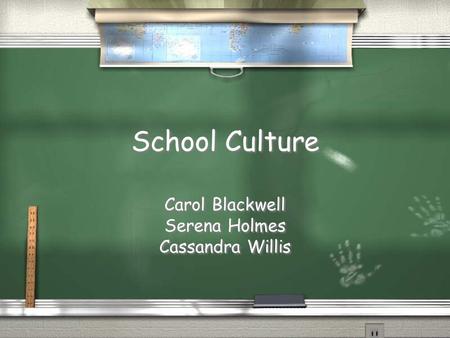 School Culture Carol Blackwell Serena Holmes Cassandra Willis Carol Blackwell Serena Holmes Cassandra Willis.