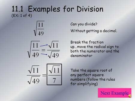 11.1 Examples for Division (EX: 1 of 4) Next Example Break the fraction up…move the radical sign to both the numerator and the denominator Can you divide?