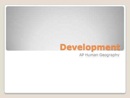 Development AP Human Geography. What is development? Improved living conditions for humans through diffusion of knowledge and technology. Includes: education,