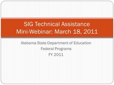 Alabama State Department of Education Federal Programs FY 2011 SIG Technical Assistance Mini-Webinar: March 18, 2011.