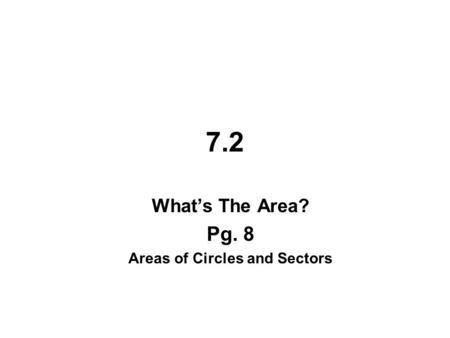 7.2 What’s The Area? Pg. 8 Areas of Circles and Sectors.
