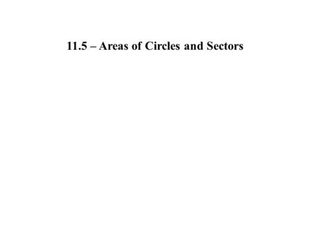11.5 – Areas of Circles and Sectors. Area of a Circle: A=  r 2.