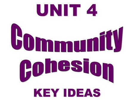 UNIT 4 KEY IDEAS. COMMUNITYCOHESION Multi-ethnic Society Multi-faith Society Sexism & Equality Media & Community Cohesion Prejudice Law Discrimination.