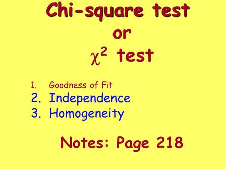 Chi-square test Chi-square test or  2 test Notes: Page 218 1.Goodness of Fit 2.Independence 3.Homogeneity.