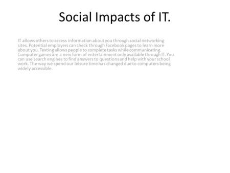 Social Impacts of IT. IT allows others to access information about you through social networking sites. Potential employers can check through Facebook.