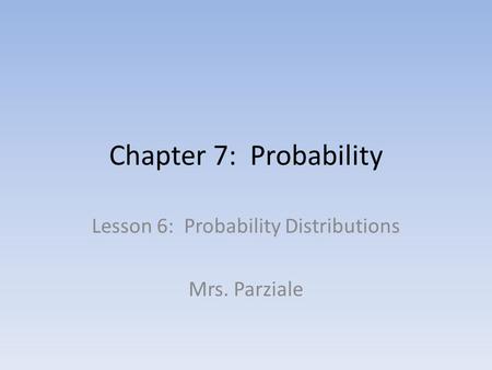Chapter 7: Probability Lesson 6: Probability Distributions Mrs. Parziale.