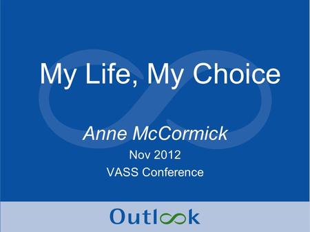 My Life, My Choice Anne McCormick Nov 2012 VASS Conference.