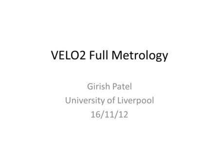 VELO2 Full Metrology Girish Patel University of Liverpool 16/11/12.