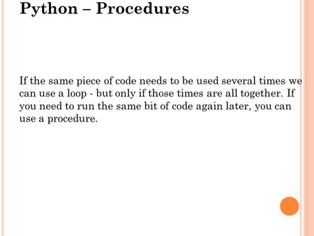 Python – Procedures If the same piece of code needs to be used several times we can use a loop - but only if those times are all together. If you need.