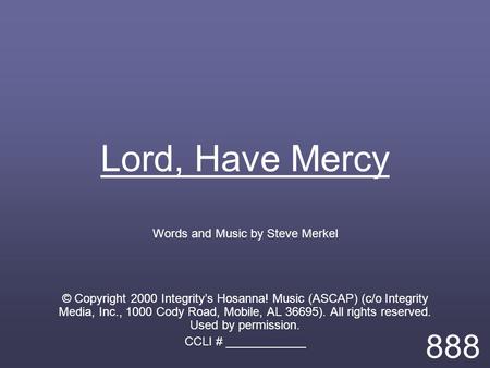 Lord, Have Mercy Words and Music by Steve Merkel © Copyright 2000 Integrity’s Hosanna! Music (ASCAP) (c/o Integrity Media, Inc., 1000 Cody Road, Mobile,