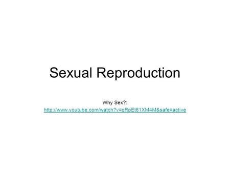 Why Sex?: http://www.youtube.com/watch?v=gRpEt61XM4M&safe=active Sexual Reproduction Why Sex?: http://www.youtube.com/watch?v=gRpEt61XM4M&safe=active.