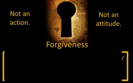 A process of changing the way we view someone or something that has happened. Not an action. Not an attitude. Forgiveness.