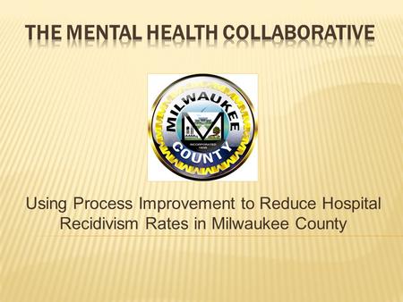 Using Process Improvement to Reduce Hospital Recidivism Rates in Milwaukee County.