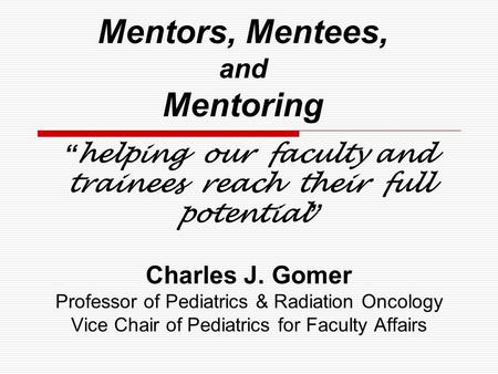 “helping our faculty and trainees reach their full potential” Charles J. Gomer Professor of Pediatrics & Radiation Oncology Vice Chair of Pediatrics for.