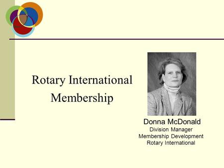 Rotary International Membership Donna McDonald Division Manager Membership Development Rotary International.