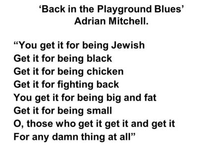 ‘Back in the Playground Blues’ Adrian Mitchell. “You get it for being Jewish Get it for being black Get it for being chicken Get it for fighting back You.