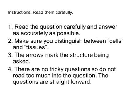 Instructions. Read them carefully. 1. Read the question carefully and answer as accurately as possible. 2. Make sure you distinguish between “cells” and.