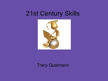 21st Century Skills Tracy Qualmann. Presentation Objectives Define the six categories of the 21st Century Skills Give an example of each skill Conclusion.
