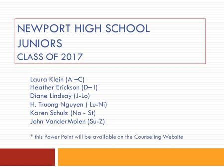 NEWPORT HIGH SCHOOL JUNIORS CLASS OF 2017 Counselors: Laura Klein (A –C) Heather Erickson (D– I) Diane Lindsay (J-Lo) H. Truong Nguyen ( Lu-Ni) Karen Schulz.
