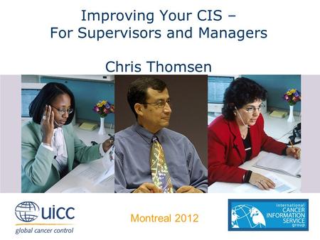 Improving Your CIS – For Supervisors and Managers Chris Thomsen Montreal 2012.