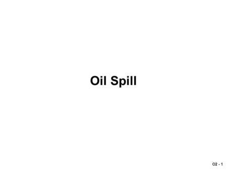 O2 - 1 Oil Spill. O2 - 2 Scenario: Oil Spill Late April, 2003 – The harbor master in Split receives an SOS message (at 6:15 a.m.) from the coastal-bound.