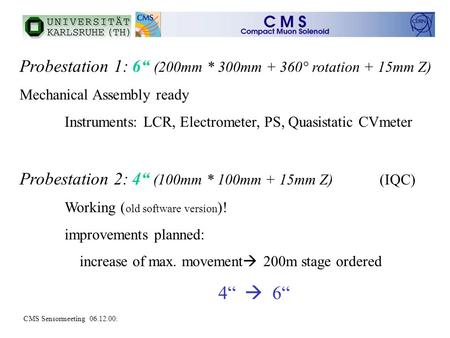CMS Sensormeeting 06.12.00: Probestation 1: 6“ (200mm * 300mm + 360° rotation + 15mm Z) Mechanical Assembly ready Instruments: LCR, Electrometer, PS, Quasistatic.