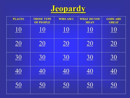 Jeopardy PLACESTHOSE TYPE OF PEOPLE WHO AM IWHAT DO YOU MEAN GODS ARE GREAT 10 20 30 40 50.