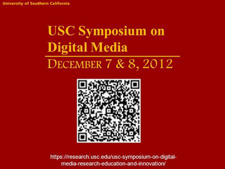 USC Symposium on Digital Media D ECEMBER 7 & 8, 2012 https://research.usc.edu/usc-symposium-on-digital- media-research-education-and-innovation/