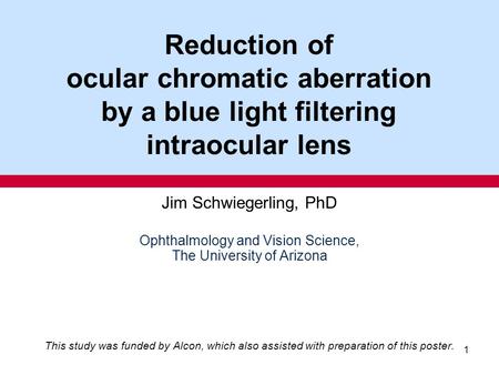 1 Reduction of ocular chromatic aberration by a blue light filtering intraocular lens Jim Schwiegerling, PhD Ophthalmology and Vision Science, The University.