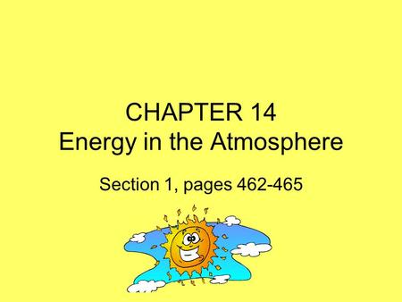 CHAPTER 14 Energy in the Atmosphere Section 1, pages 462-465.