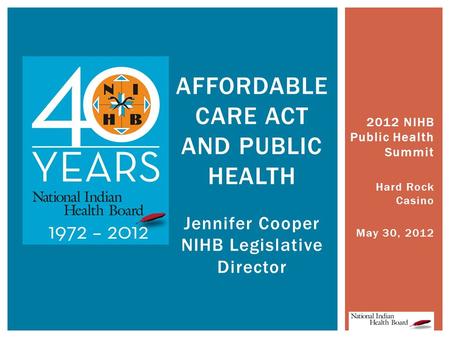 2012 NIHB Public Health Summit Hard Rock Casino May 30, 2012 AFFORDABLE CARE ACT AND PUBLIC HEALTH Jennifer Cooper NIHB Legislative Director.