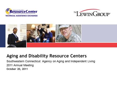 Aging and Disability Resource Centers Southwestern Connecticut Agency on Aging and Independent Living 2011 Annual Meeting October 20, 2011.