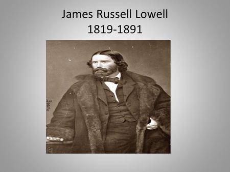 James Russell Lowell 1819-1891. Early Life Lowell’s family was of Scottish descent. Lowell’s father was a minister. By the time he was born, his family.
